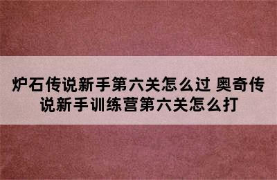 炉石传说新手第六关怎么过 奥奇传说新手训练营第六关怎么打